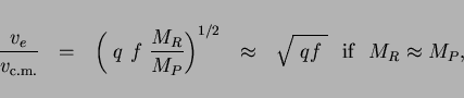 \begin{displaymath}\frac{v_e}{v_{{\rm c.m.}}} ~~=~~ \left( ~q~f~\frac{M_R}{M_P} ...
...^{1/2} ~~\approx ~~ \sqrt{~qf~} {\rm ~~if~~} M_R \approx M_P , \end{displaymath}