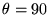 $\theta =90$