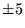 $\pm 5$