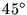 $45^\circ $