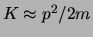 $K \approx p^2 /2m$